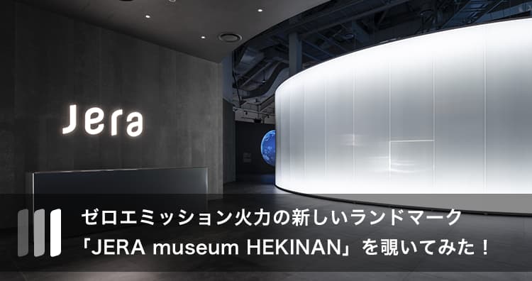ゼロエミッション火力の新しいランドマーク「JERA museum HEKINAN」を覗いてみた！