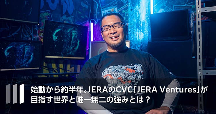 始動から約半年。JERAのCVC「JERA Ventures」が目指す世界と唯一無二の強みとは？