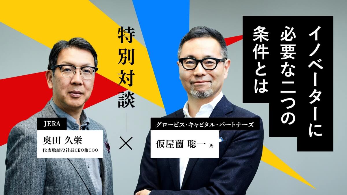 イノベーションの種は「違い」の中にある。JERA奥田 久栄社長 × グロービス・キャピタル・パートナーズ仮屋薗 聡一氏 特別対談