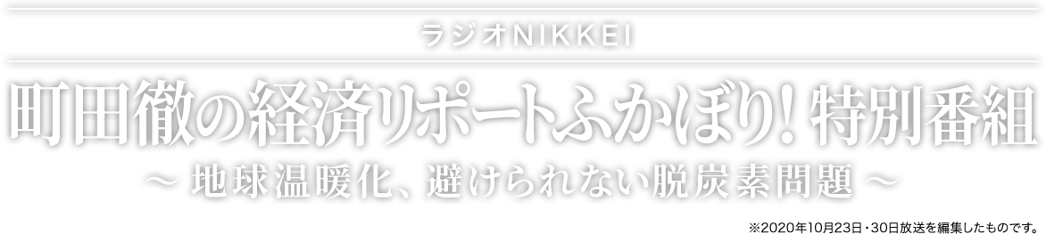 ラジオNIKKEI 町田徹の経済リポートふかぼり！特別番組「地球温暖化、避けられない脱炭素問題」※2020年10月23日・30日放送を編集したものです。