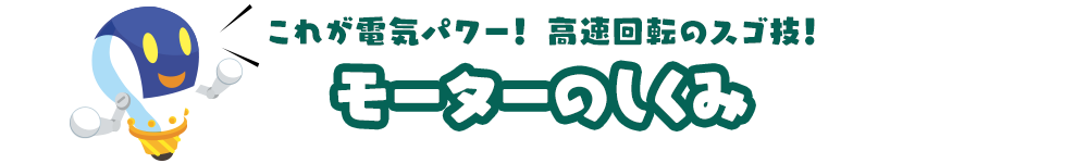 これが電気パワー！高速回転のスゴ技！「モーターのしくみ」