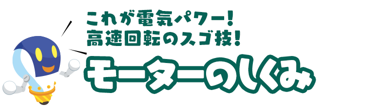 これが電気パワー！高速回転のスゴ技！「モーターのしくみ」