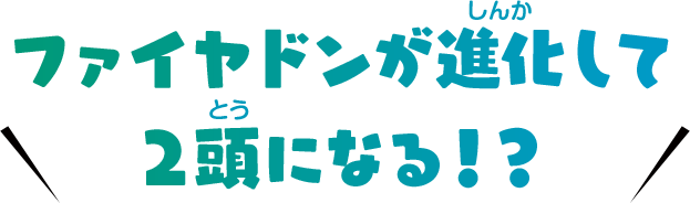 ファイヤドンが進化して２頭になる！？