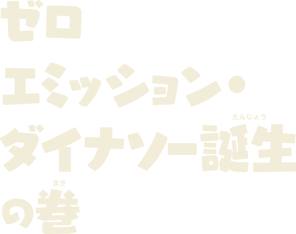 ゼロエミッション・ダイナソー誕生の巻